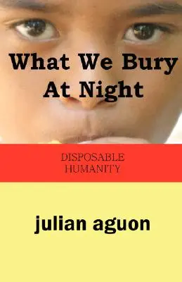 Co pohřbíváme v noci: Jednorázové lidstvo: Jak se zakopáváme - What We Bury at Night: Disposable Humanity