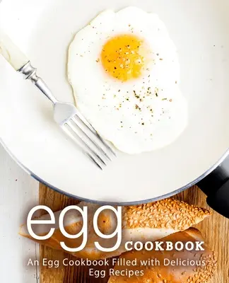 Vaječná kuchařka: Vajíčková kuchařka plná lahodných vaječných receptů (2. vydání) - Egg Cookbook: An Egg Cookbook Filled with Delicious Egg Recipes (2nd Edition)