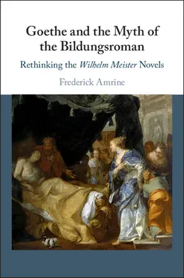 Goethe a mýtus Bildungsromanu: Wilhelm Meister: přehodnocení románů - Goethe and the Myth of the Bildungsroman: Rethinking the Wilhelm Meister Novels