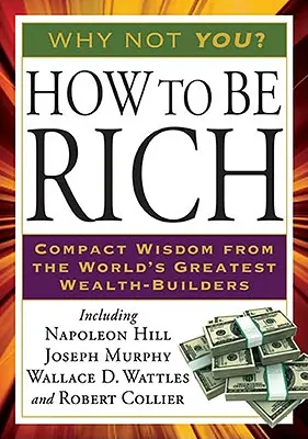 Jak být bohatý: Kompaktní moudrost největších světových budovatelů bohatství - How to Be Rich: Compact Wisdom from the World's Greatest Wealth-Builders