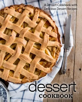 Kuchařka dezertů: Kuchařka dezertů: Kuchařka dezertů plná lahodných dezertních receptů (2. vydání) - Dessert Cookbook: A Dessert Cookbook with Delicious Dessert Recipes (2nd Edition)