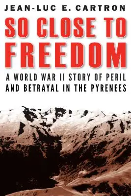 Tak blízko ke svobodě: Příběh z druhé světové války o nebezpečí a zradě v Pyrenejích - So Close to Freedom: A World War II Story of Peril and Betrayal in the Pyrenees