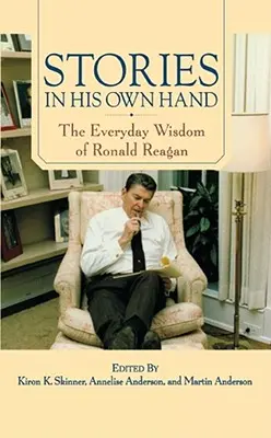Příběhy vlastní rukou: Příběhy Ronalda Reagana v jeho vlastních rukou: každodenní moudrost Ronalda Reagana. - Stories in His Own Hand: The Everyday Wisdom of Ronald Reagan