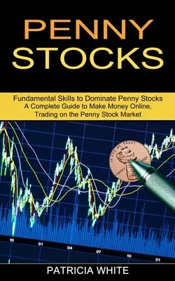 Penny Stocks: (Fundamental Skills to Dominate Penny Stocks): Kompletní průvodce vyděláváním peněz online, obchodování na trhu s drobnými akciemi (Fundamental Skills to Dominate Penny Stocks) - Penny Stocks: A Complete Guide to Make Money Online, Trading on the Penny Stock Market (Fundamental Skills to Dominate Penny Stocks)