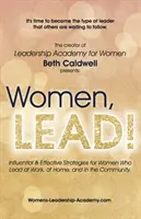 Ženy, LEAD! Vlivné a efektivní strategie pro ženy, které vedou v práci, doma i ve společnosti. - Women, LEAD!: Influential & Effective Strategies for Women Who Lead at Work, at Home, and in the Community