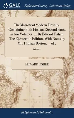 The Marrow of Modern Divinity. Obsahující první i druhý díl ve dvou svazcích. ... Edward Fisher. Osmnácté vydání, s poznámkami Mr. - The Marrow of Modern Divinity. Containing Both First and Second Parts, in two Volumes. ... By Edward Fisher. The Eighteenth Edition, With Notes by Mr.