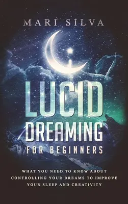 Lucidní snění pro začátečníky: Co potřebujete vědět o ovládání snů, abyste zlepšili svůj spánek a kreativitu? - Lucid Dreaming for Beginners: What You Need to Know About Controlling Your Dreams to Improve Your Sleep and Creativity