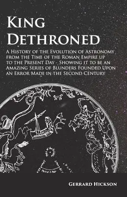 Král sesazen z trůnu - Dějiny vývoje astronomie od dob Římské říše až po současnost - Ukazující, že jde o úžasný seriál - King Dethroned - A History of the Evolution of Astronomy from the Time of the Roman Empire up to the Present Day - Showing it to be an Amazing Series