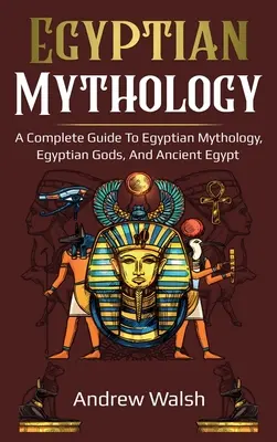 Egyptská mytologie: Mýty: komplexní průvodce starověkým Egyptem - Egyptian Mythology: A Comprehensive Guide to Ancient Egypt