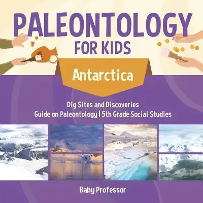 Paleontologie pro děti - Antarktida - vykopávky a objevy - průvodce paleontologií - společenskovědní učebnice pro 5. ročník ZŠ - Paleontology for Kids - Antarctica - Dig Sites and Discoveries - Guide on Paleontology - 5th Grade Social Studies