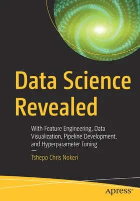 Data Science Revealed: S inženýrstvím funkcí, vizualizací dat, vývojem potrubí a laděním hyperparametrů - Data Science Revealed: With Feature Engineering, Data Visualization, Pipeline Development, and Hyperparameter Tuning