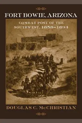 Fort Bowie, Arizona: Bowie, Arizona: bojové stanoviště na jihozápadě, 1858-1894 - Fort Bowie, Arizona: Combat Post of the Southwest, 1858-1894