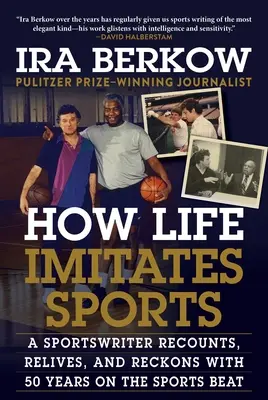 Jak život napodobuje sport: Sportovní novinář vypráví, vzpomíná a bilancuje 50 let ve sportovním prostředí. - How Life Imitates Sports: A Sportswriter Recounts, Relives, and Reckons with 50 Years on the Sports Beat