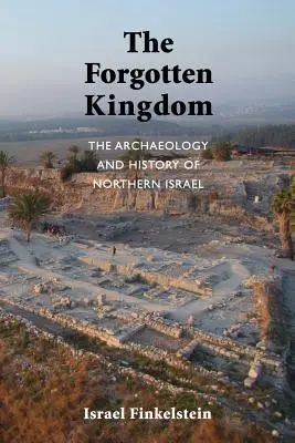 Zapomenuté království: Archeologie a dějiny severního Izraele: Zapomenuté dějiny: Zapomenuté dějiny severního Izraele - The Forgotten Kingdom: The Archaeology and History of Northern Israel
