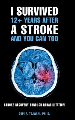 Přežil jsem 12+ let po mrtvici a vy můžete také: Zotavení po mrtvici prostřednictvím rehabilitace - I Survived 12+ Years After a Stroke and You Can Too: Stroke Recovery Through Rehabilitation