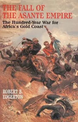 Pád říše Asante: Stoletá válka o zlaté pobřeží Afriky. - The Fall of the Asante Empire: The Hundred-Year War for Africa's Gold Coast