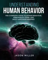 Pochopení lidského chování: Kompletní průvodce lidským chováním, typy osobnosti a zvládnutí řeči těla - Understanding Human Behavior: The Complete Guide to Human Behavior, Personality Types, and Body Language Mastery