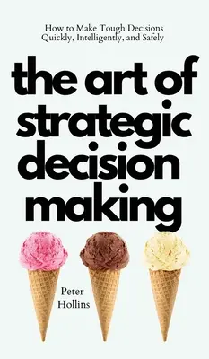 Umění strategického rozhodování: Jak rychle, chytře a bezpečně přijímat náročná rozhodnutí - The Art of Strategic Decision-Making: How to Make Tough Decisions Quickly, Intelligently, and Safely