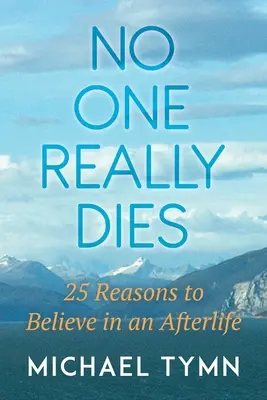 Nikdo doopravdy neumírá: 25 důvodů, proč věřit v posmrtný život - No One Really Dies: 25 Reasons to Believe in an Afterlife