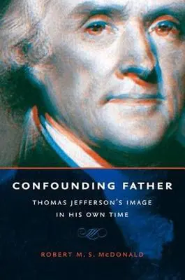 Zmatený otec: Obraz Thomase Jeffersona v jeho vlastní době - Confounding Father: Thomas Jefferson's Image in His Own Time