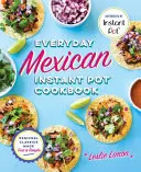 Mexická instantní kuchařka pro každý den: Regionální klasika připravená rychle a jednoduše - Everyday Mexican Instant Pot Cookbook: Regional Classics Made Fast and Simple