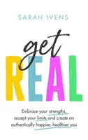 Get Real - Přijměte své silné stránky, akceptujte své limity a vytvořte si autentické šťastnější a zdravější já - Get Real - Embrace your strengths, accept your limits and create an authentically happier, healthier you