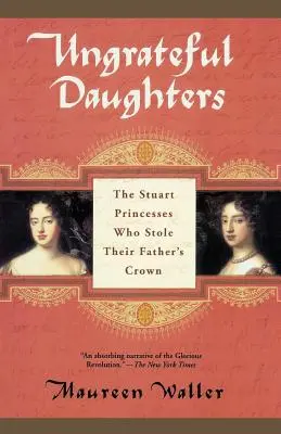 Nevděčné dcery: Stuartovské princezny, které ukradly otcovu korunu - Ungrateful Daughters: The Stuart Princesses Who Stole Their Father's Crown