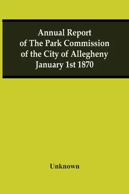 Výroční zpráva komise pro parky města Allegheny 1. ledna 1870 - Annual Report Of The Park Commission Of The City Of Allegheny January 1St 1870