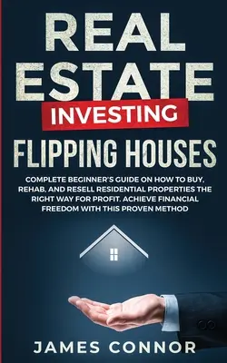 Investování do nemovitostí - Flipping Houses: Kompletní průvodce pro začátečníky, jak správně nakupovat, renovovat a prodávat obytné nemovitosti za účelem zisku. A - Real Estate Investing - Flipping Houses: Complete Beginner's Guide on How to Buy, Rehab, and Resell Residential Properties the Right Way for Profit. A