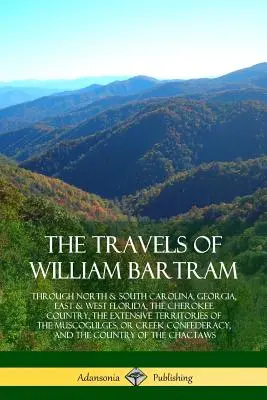 Cesty Williama Bartrama: Po Severní a Jižní Karolíně, Georgii, východní a západní Floridě, zemi Čerokíjů, rozsáhlých územích M - The Travels of William Bartram: Through North & South Carolina, Georgia, East & West Florida, The Cherokee Country, The Extensive Territories of The M