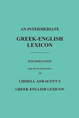 Řecko-anglický lexikon pro středně pokročilé: Na základě sedmého vydání Liddellova a Scottova řecko-anglického lexikonu - An Intermediate Greek-English Lexicon: Founded Upon the Seventh Edition of Liddell and Scott's Greek-English Lexicon