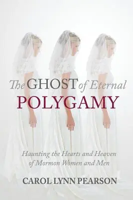 Duch věčné polygamie: Duch polygamie: straší v srdcích a nebi mormonských žen a mužů - The Ghost of Eternal Polygamy: Haunting the Hearts and Heaven of Mormon Women and Men