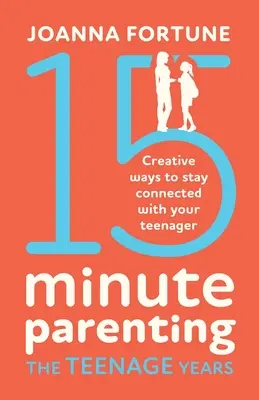 15minutové rodičovství v pubertě: Tvořivé způsoby, jak zůstat v kontaktu s dospívajícím - 15-Minute Parenting the Teenage Years: Creative ways to stay connected with your teenager