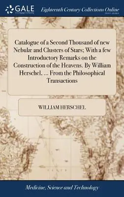 Katalog druhé tisícovky nových mlhovin a hvězdokup; s několika úvodními poznámkami o stavbě nebes. autor: William Her - Catalogue of a Second Thousand of New Nebul and Clusters of Stars; With a Few Introductory Remarks on the Construction of the Heavens. by William Her