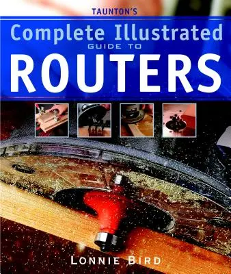 Tauntonův kompletní ilustrovaný průvodce frézami - Taunton's Complete Illustrated Guide to Routers