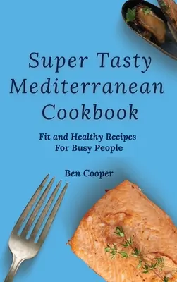 Super chutná středomořská kuchařka: Fit a zdravé recepty pro zaneprázdněné lidi: kuchařská kniha pro zaneprázdněné lidi. - Super Tasty Mediterranean Cookbook: Fit and Healthy Recipes For Busy People