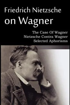 Friedrich Nietzsche o Wagnerovi - Případ Wagner, Nietzsche proti Wagnerovi, Vybrané aforismy - Friedrich Nietzsche on Wagner - The Case Of Wagner, Nietzsche Contra Wagner, Selected Aphorisms
