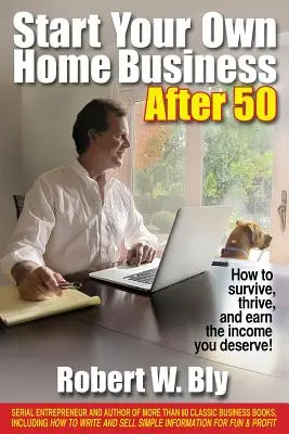 Začněte po padesátce podnikat z domova: Jak přežít, prosperovat a vydělávat, co si zasloužíte! - Start Your Own Home Business After 50: How to Survive, Thrive, and Earn the Income You Deserve!