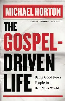 Život řízený evangeliem: Život podle evangelia: Jak být lidmi dobré zprávy ve světě špatné zprávy - The Gospel-Driven Life: Being Good News People in a Bad News World