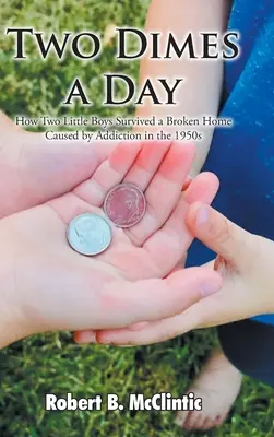 Dva centy denně: Jak dva malí chlapci přežili v padesátých letech minulého století rozvrácený domov způsobený závislostí - Two Dimes a Day: How Two Little Boys Survived a Broken Home Caused by Addiction in the 1950s