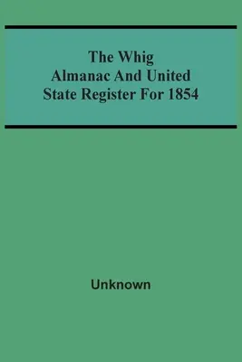 The Whig Almanac And United State Register for 1854 (Almanach Whigů a rejstřík Spojených států amerických na rok 1854) - The Whig Almanac And United State Register For 1854