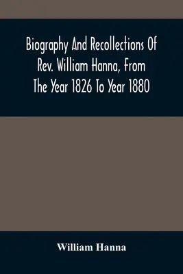 Životopis a vzpomínky pátera Williama Hanny od roku 1826 do roku 1880 - Biography And Recollections Of Rev. William Hanna, From The Year 1826 To Year 1880