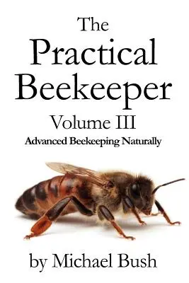 Praktický včelař III. díl Pokročilé včelaření přirozeně - The Practical Beekeeper Volume III Advanced Beekeeping Naturally