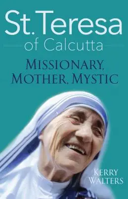 Svatá Terezie z Kalkaty: Kalkata: misionářka, matka, mystička - St. Teresa of Calcutta: Missionary, Mother, Mystic