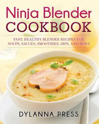 Ninja Blender Cookbook: Rychlé zdravé recepty na polévky, omáčky, koktejly, dipy a další pokrmy z mixéru Ninja. - Ninja Blender Cookbook: Fast Healthy Blender Recipes for Soups, Sauces, Smoothies, Dips, and More