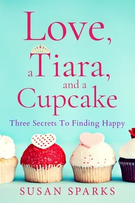 Láska, diadém a dortík: Tři tajemství, jak najít štěstí - Love, a Tiara, and a Cupcake: Three Secrets to Finding Happy