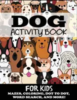 Knížka aktivit pro děti se psy: Dětská knížka pro psy: bludiště, omalovánky, hledání slov a mnoho dalšího - Dog Activity Book for Kids: Mazes, Coloring, Dot to Dot, Word Search, and More