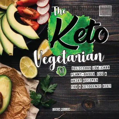 Keto vegetarián: 84 lahodných nízkosacharidových receptů na rostlinné, vaječné a mléčné bázi pro ketogenní dietu (Průvodce výživou). - The Keto Vegetarian: 84 Delicious Low-Carb Plant-Based, Egg & Dairy Recipes For A Ketogenic Diet (Nutrition Guide)