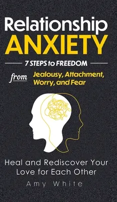 Vztahová úzkost: 7 kroků k osvobození od žárlivosti, připoutanosti, obav a strachu - uzdravte se a znovu objevte svou vzájemnou lásku - Relationship Anxiety: 7 Steps to Freedom from Jealousy, Attachment, Worry, and Fear - Heal and Rediscover Your Love for Each Other