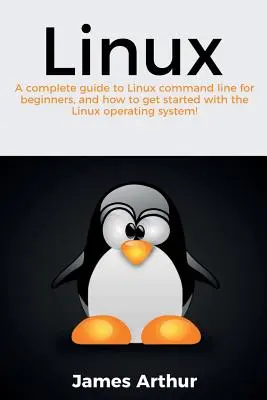 Linux: Kompletní průvodce příkazovým řádkem Linuxu pro začátečníky a návod, jak začít pracovat s operačním systémem Linux! - Linux: A complete guide to Linux command line for beginners, and how to get started with the Linux operating system!